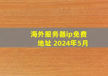 海外服务器ip免费地址 2024年5月